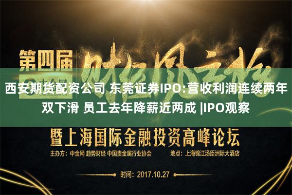 西安期货配资公司 东莞证券IPO:营收利润连续两年双下滑 员工去年降薪近两成 |IPO观察