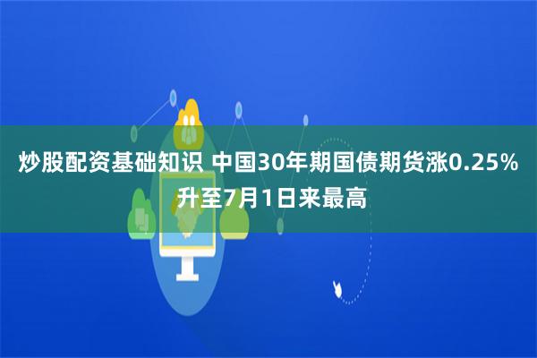 炒股配资基础知识 中国30年期国债期货涨0.25% 升至7月1日来最高