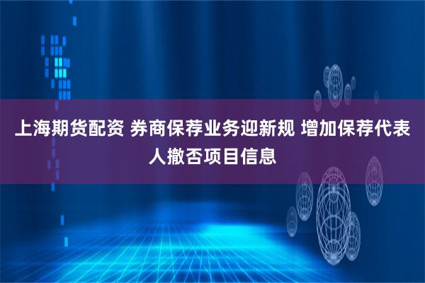 上海期货配资 券商保荐业务迎新规 增加保荐代表人撤否项目信息