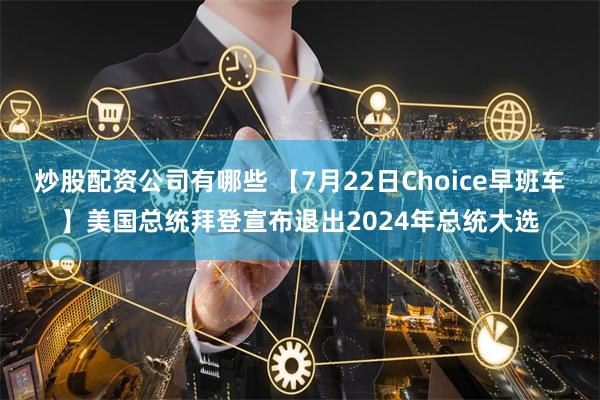 炒股配资公司有哪些 【7月22日Choice早班车】美国总统拜登宣布退出2024年总统大选