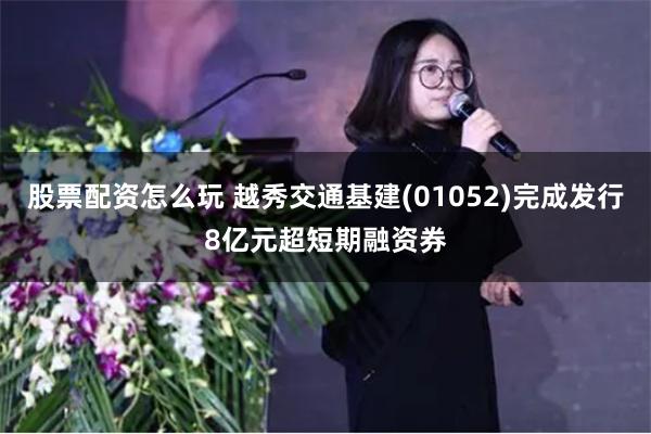 股票配资怎么玩 越秀交通基建(01052)完成发行8亿元超短期融资券