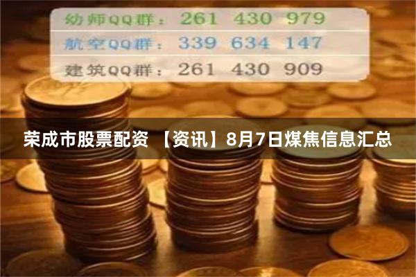 荣成市股票配资 【资讯】8月7日煤焦信息汇总