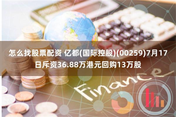 怎么找股票配资 亿都(国际控股)(00259)7月17日斥资36.88万港元回购13万股