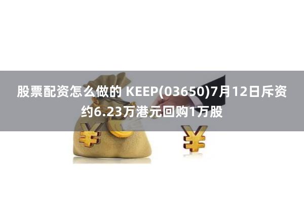 股票配资怎么做的 KEEP(03650)7月12日斥资约6.23万港元回购1万股