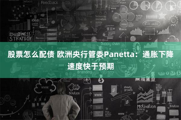 股票怎么配债 欧洲央行管委Panetta：通胀下降速度快于预期