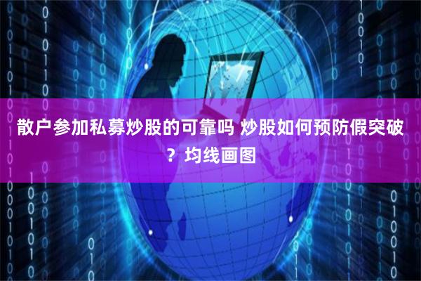 散户参加私募炒股的可靠吗 炒股如何预防假突破？均线画图