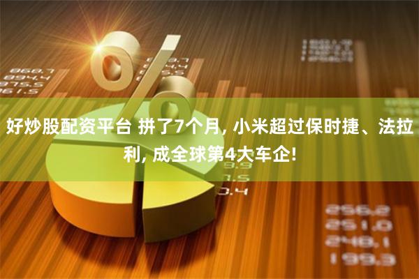 好炒股配资平台 拼了7个月, 小米超过保时捷、法拉利, 成全球第4大车企!