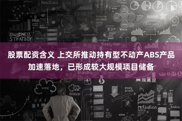 股票配资含义 上交所推动持有型不动产ABS产品加速落地，已形成较大规模项目储备