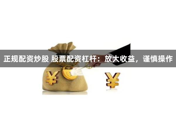 正规配资炒股 股票配资杠杆：放大收益，谨慎操作