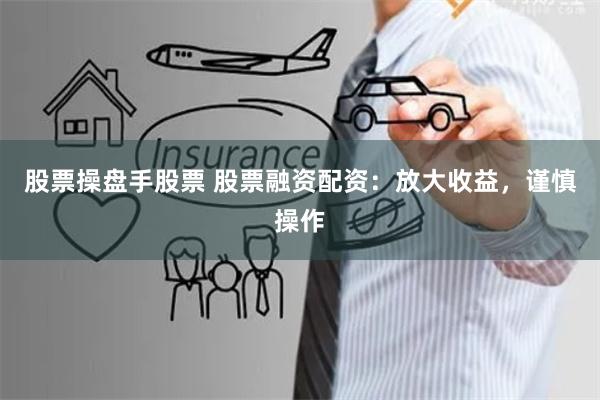 股票操盘手股票 股票融资配资：放大收益，谨慎操作