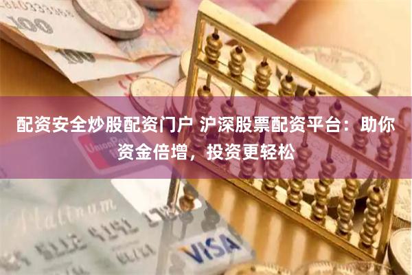配资安全炒股配资门户 沪深股票配资平台：助你资金倍增，投资更轻松
