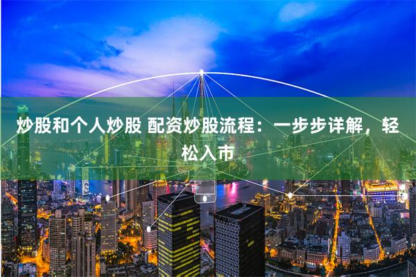 炒股和个人炒股 配资炒股流程：一步步详解，轻松入市