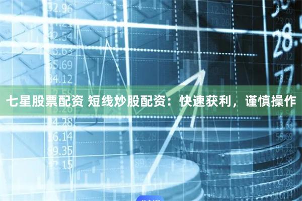 七星股票配资 短线炒股配资：快速获利，谨慎操作